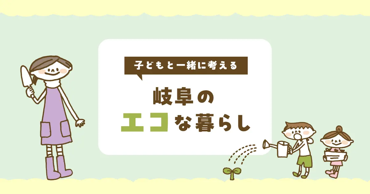 子どもと一緒に考える、岐阜のエコな暮らし｜家族で実践したいクールチョイスと夏の安心対策