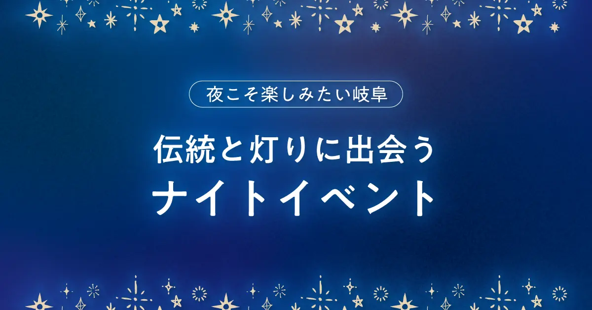 夜こそ楽しみたい岐阜｜伝統と灯りに出会うナイトイベント案内
